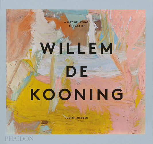 A Way of Living The Art of Willem de Kooning Judith Zilczer